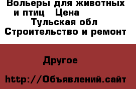 Вольеры для животных и птиц › Цена ­ 16 100 - Тульская обл. Строительство и ремонт » Другое   